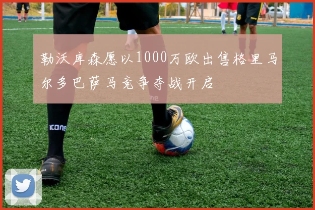 勒沃库森愿以1000万欧出售格里马尔多巴萨马竞争夺战开启