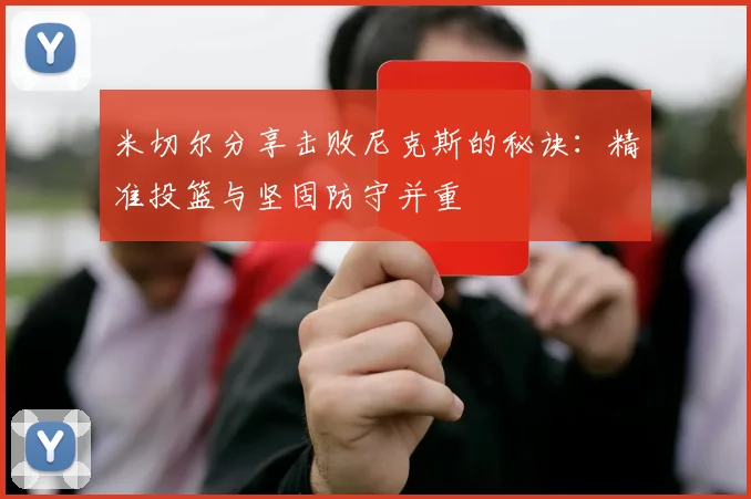 米切尔分享击败尼克斯的秘诀：精准投篮与坚固防守并重