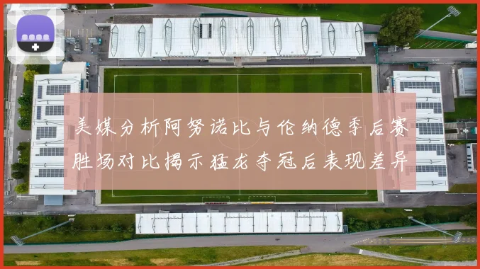 美媒分析阿努诺比与伦纳德季后赛胜场对比揭示猛龙夺冠后表现差异